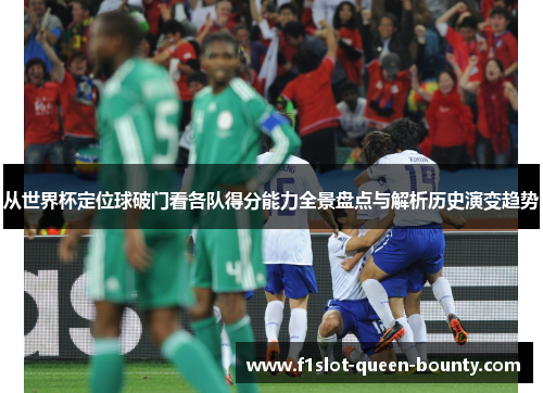 从世界杯定位球破门看各队得分能力全景盘点与解析历史演变趋势