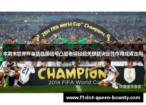 本周末世界杯备战临场信号凸显老将经验关键战决定性作用成败走向