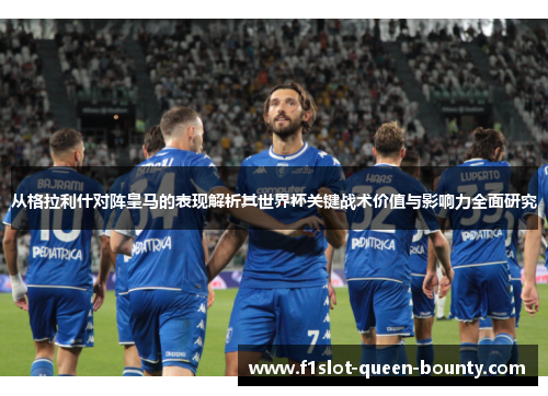 从格拉利什对阵皇马的表现解析其世界杯关键战术价值与影响力全面研究