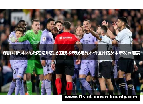 深度解析贝林厄姆在法甲赛场的技术表现与战术价值评估及未来发展前景