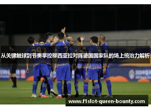 从关键触球到节奏掌控穆西亚拉对阵德国国家队的场上统治力解析