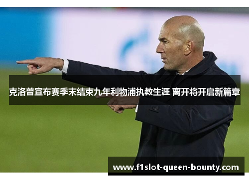 克洛普宣布赛季末结束九年利物浦执教生涯 离开将开启新篇章