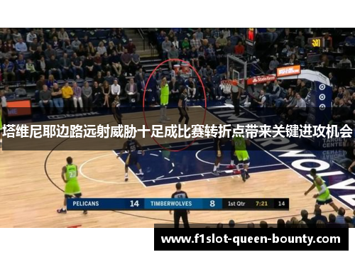 塔维尼耶边路远射威胁十足成比赛转折点带来关键进攻机会