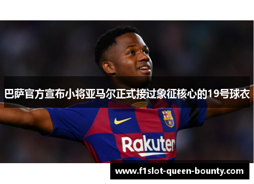 巴萨官方宣布小将亚马尔正式接过象征核心的19号球衣 巴萨官方宣布小将亚马尔正式接过象征核心的19号球衣