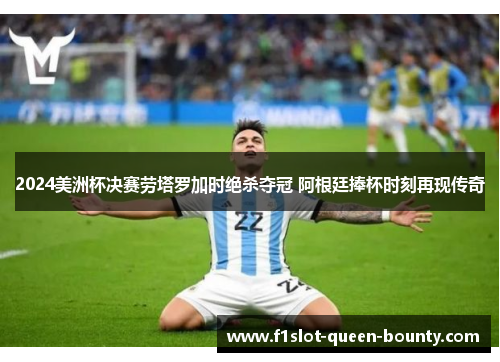 2024美洲杯决赛劳塔罗加时绝杀夺冠 阿根廷捧杯时刻再现传奇 2024美洲杯决赛劳塔罗加时绝杀夺冠 阿根廷捧杯时刻再现传奇