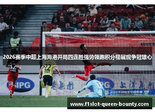 2026赛季中超上海海港开局四连胜强势领跑积分榜展现争冠雄心