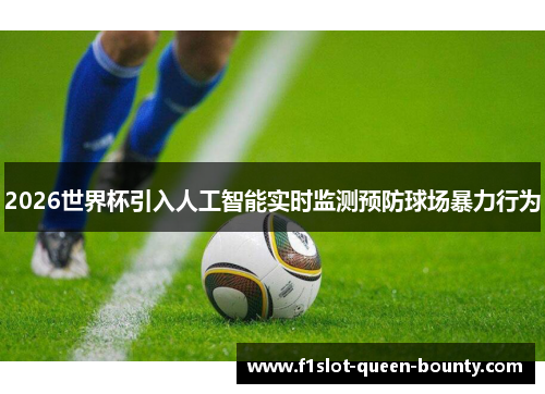 2026世界杯引入人工智能实时监测预防球场暴力行为