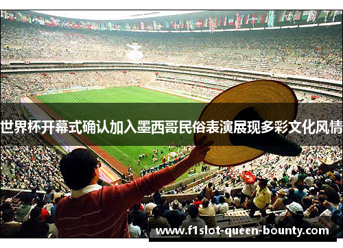 世界杯开幕式确认加入墨西哥民俗表演展现多彩文化风情 世界杯开幕式确认加入墨西哥民俗表演展现多彩文化风情