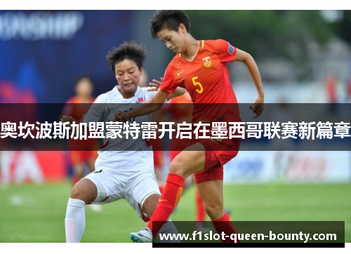 奥坎波斯加盟蒙特雷开启在墨西哥联赛新篇章 奥坎波斯加盟蒙特雷开启在墨西哥联赛新篇章