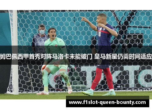姆巴佩西甲首秀对阵马洛卡未能破门 皇马新星仍需时间适应 姆巴佩西甲首秀对阵马洛卡未能破门 皇马新星仍需时间适应