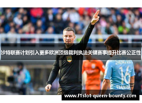 沙特联赛计划引入更多欧洲顶级裁判执法关键赛事提升比赛公正性