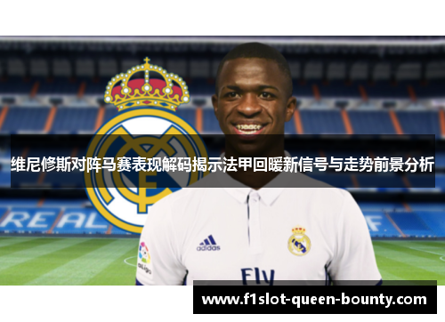 维尼修斯对阵马赛表现解码揭示法甲回暖新信号与走势前景分析
