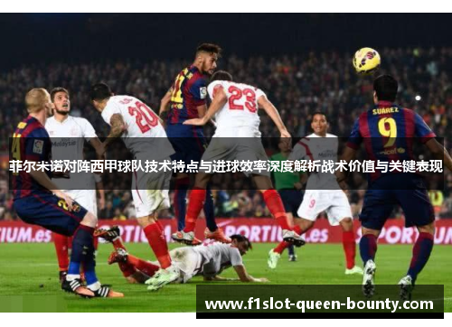 菲尔米诺对阵西甲球队技术特点与进球效率深度解析战术价值与关键表现